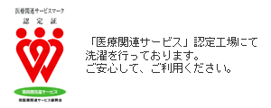 医療関連サービスマーク認定証：「医療関連サービス」認定工場にて洗濯を行っております。ご安心して、ご利用ください。